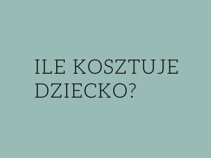 Ile kosztuje dziecko? Ile wydaje się pieniędzy na utrzymanie dziecka w ciągu roku.