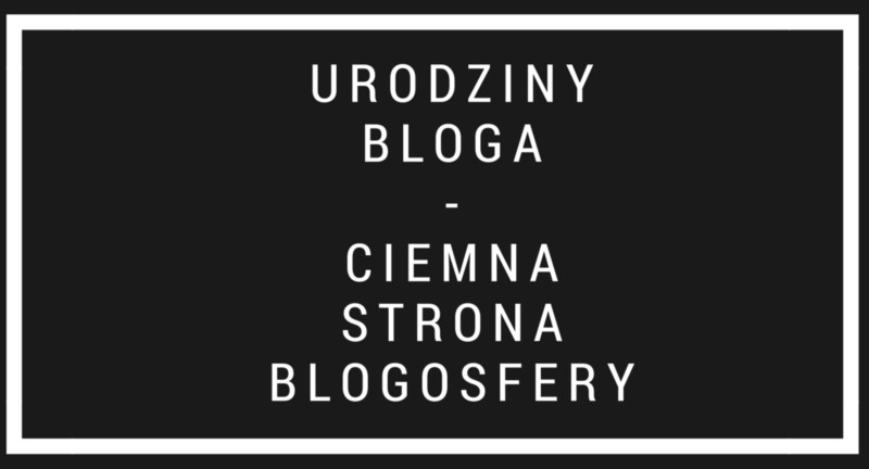 urodziny bloga- ciemna strona blogosfery
